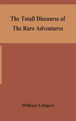 Il discorso complessivo delle rare avventure e delle dolorose peregrinazioni di lunghi viaggi di diciannove anni dalla Scozia ai regni più famosi del mondo - The totall discourse of the rare adventures & painefull peregrinations of long nineteen yeares travayles from Scotland to the most famous kingdomes in