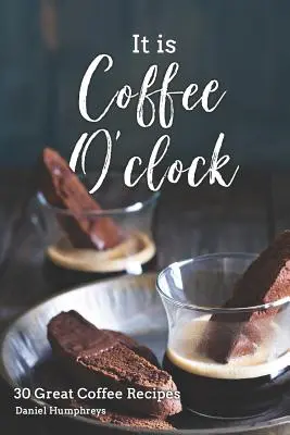 È l'ora del caffè: 30 fantastiche ricette a base di caffè - It Is Coffee O'Clock: 30 Great Coffee Recipes