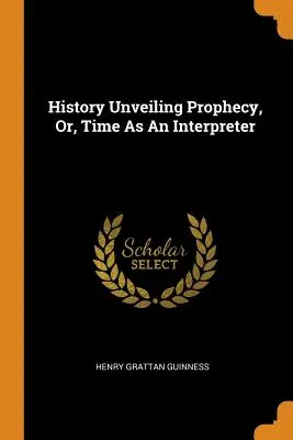 La storia che svela la profezia, o il tempo come interprete - History Unveiling Prophecy, Or, Time As An Interpreter