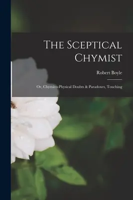 Il chimista scettico: O, Dubbi e paradossi chimicifisici, che toccano - The Sceptical Chymist: Or, Chymico-Physical Doubts & Paradoxes, Touching