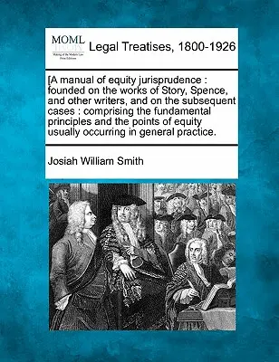 [Manuale di giurisprudenza equitativa: fondato sulle opere di Story, Spence e altri scrittori e sui casi successivi, comprendente i principi fondamentali della giurisprudenza. - [A manual of equity jurisprudence: founded on the works of Story, Spence, and other writers, and on the subsequent cases: comprising the fundamental p