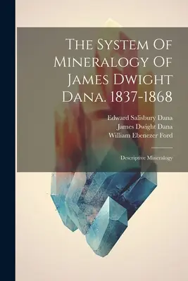 Il sistema di mineralogia di James Dwight Dana. 1837-1868: Mineralogia descrittiva - The System Of Mineralogy Of James Dwight Dana. 1837-1868: Descriptive Mineralogy