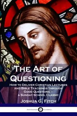 L'arte di interrogare: Come tenere conferenze cristiane e insegnamenti biblici attraverso buone domande - un classico della scuola domenicale - The Art of Questioning: How to Deliver Christian Lectures and Bible Teachings through Good Questions - a Sunday School Classic