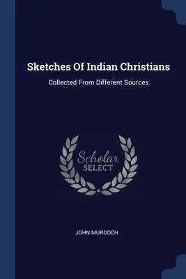 Schizzi di cristiani indiani: Raccolti da diverse fonti - Sketches Of Indian Christians: Collected From Different Sources