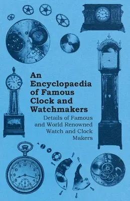 An Encyclopaedia of Famous Clock and Watchmakers - Dettagli sui costruttori di orologi e pendole famosi e conosciuti in tutto il mondo - An Encyclopaedia of Famous Clock and Watchmakers - Details of Famous and World Renowned Watch and Clock Makers
