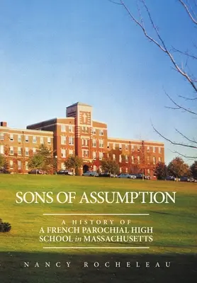 Figli dell'Assunzione: Storia di una scuola superiore parrocchiale francese nel Massachusetts - Sons of Assumption: A History of a French Parochial High School in Massachusetts