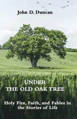 Sotto la vecchia quercia: fuoco sacro, fede e favole nelle storie di vita: fuoco sacro, fede e favole - Under the Old Oak Tree: Holy Fire, Faith, and Fables in the Stories of Life: Holy Fire, Faith, and Fables