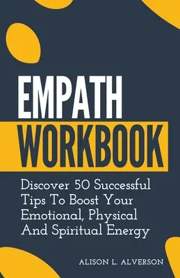 Manuale di lavoro per empatici: Scopri 50 consigli di successo per aumentare la tua energia emotiva, fisica e spirituale - Empath Workbook: Discover 50 Successful Tips To Boost your Emotional, Physical And Spiritual Energy