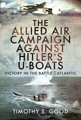La campagna aerea alleata contro gli U-Boat di Hitler: La vittoria nella battaglia dell'Atlantico - The Allied Air Campaign Against Hitler's U-Boats: Victory in the Battle of the Atlantic