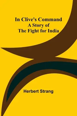 Al comando di Clive; storia della lotta per l'India - In Clive's Command; A Story of the Fight for India