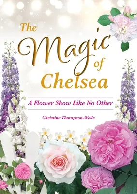La magia di Chelsea - Un'esposizione di fiori come nessun'altra - The Magic of Chelsea - A Flower Show Like No Other