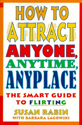 Come attrarre chiunque, sempre e ovunque: Guida intelligente al flirt - How to Attract Anyone, Anytime, Anyplace: The Smart Guide to Flirting