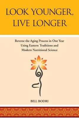 Più giovani, più vivi: Invertire il processo di invecchiamento in un anno grazie alle tradizioni orientali e alla moderna scienza nutrizionale - Look Younger, Live Longer: Reverse the Aging Process in One Year Using Eastern Traditions and Modern Nutritional Science