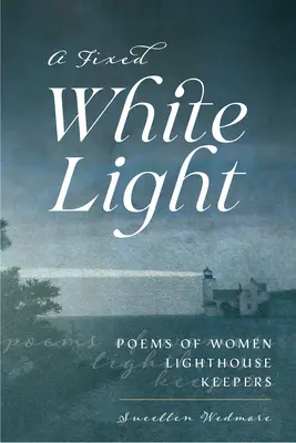 Una luce bianca fissa: Poesie delle donne guardiane del faro - A Fixed White Light: Poems of Women Lighthouse Keepers