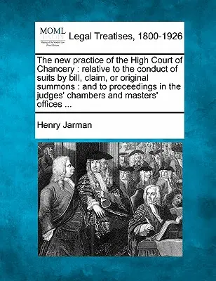 La nuova prassi della High Court of Chancery: relativa alla conduzione di cause per bill, claim, o citazione originale, e ai procedimenti presso i giudici - The new practice of the High Court of Chancery: relative to the conduct of suits by bill, claim, or original summons: and to proceedings in the judges