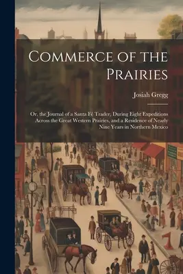Il commercio delle praterie: O, il diario di un commerciante di Santa F, durante otto spedizioni attraverso le grandi praterie occidentali, e una residenza di N - Commerce of the Prairies: Or, the Journal of a Santa F Trader, During Eight Expeditions Across the Great Western Prairies, and a Residence of N