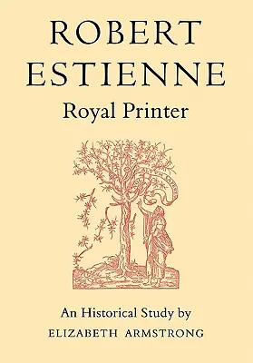 Robert Estienne, stampatore reale: Uno studio storico sull'anziano Stephanus - Robert Estienne, Royal Printer: An Historical Study of the Elder Stephanus