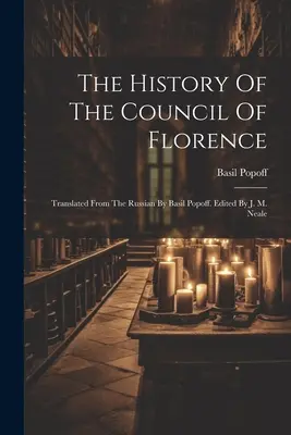 La storia del Concilio di Firenze: Tradotta dal russo da Basil Popoff. A cura di J. M. Neale - The History Of The Council Of Florence: Translated From The Russian By Basil Popoff. Edited By J. M. Neale