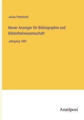 Neuer Anzeiger fr Bibliographie und Bibliothekwissenschaft: Anno 1881 - Neuer Anzeiger fr Bibliographie und Bibliothekwissenschaft: Jahrgang 1881