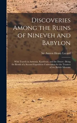 Scoperte tra le rovine di Ninive e Babilonia: Con viaggi in Armenia, Kurdistan e nel deserto: Il risultato di una seconda spedizione sotto l'egida dell'Unione Europea. - Discoveries Among the Ruins of Nineveh and Babylon: With Travels in Armenia, Kurdistan, and the Desert: Being the Result of a Second Expedition Undert
