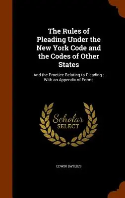 Le regole di difesa secondo il Codice di New York e i Codici degli altri Stati: E la prassi relativa alle arringhe: Con un'appendice di moduli - The Rules of Pleading Under the New York Code and the Codes of Other States: And the Practice Relating to Pleading: With an Appendix of Forms
