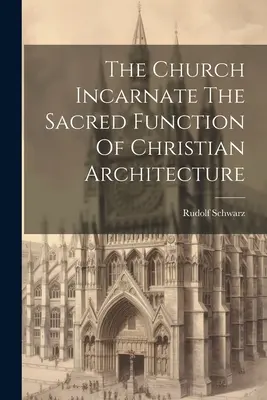 La Chiesa incarnata La funzione sacra dell'architettura cristiana - The Church Incarnate The Sacred Function Of Christian Architecture