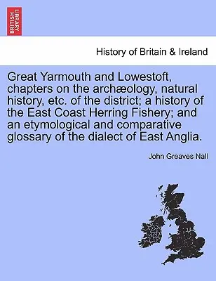 Great Yarmouth e Lowestoft, capitoli sull'archeologia, la storia naturale, ecc. del distretto; una storia della pesca dell'aringa sulla costa orientale; e un'analisi della storia dell'aringa sulla costa orientale. - Great Yarmouth and Lowestoft, chapters on the archology, natural history, etc. of the district; a history of the East Coast Herring Fishery; and an e