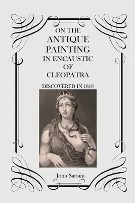 Sull'antico dipinto a encausto di Cleopatra: Scoperto nel 1818 - On the Antique Painting in Encaustic of Cleopatra: Discovered in 1818