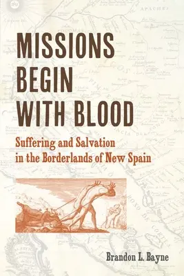 Le missioni iniziano con il sangue: Sofferenza e salvezza nelle terre di confine della Nuova Spagna - Missions Begin with Blood: Suffering and Salvation in the Borderlands of New Spain