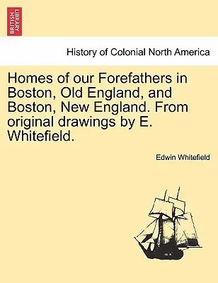 Le case dei nostri antenati a Boston, nella vecchia Inghilterra, e a Boston, nella nuova Inghilterra. da disegni originali di E. Whitefield. - Homes of Our Forefathers in Boston, Old England, and Boston, New England. from Original Drawings by E. Whitefield.