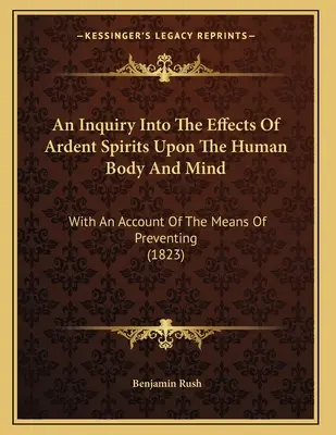 Un'inchiesta sugli effetti degli spiriti ardenti sul corpo e sulla mente umana: Con un resoconto dei mezzi di prevenzione (1823) - An Inquiry Into The Effects Of Ardent Spirits Upon The Human Body And Mind: With An Account Of The Means Of Preventing (1823)