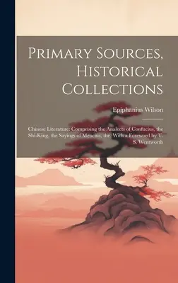Fonti primarie, collezioni storiche: Letteratura cinese: - Primary Sources, Historical Collections: Chinese Literature: Comprising the Analects of Confucius, the Shi-King, the Sayings of Mencius, the, With a F
