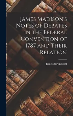Gli appunti di James Madison sui dibattiti della Convenzione federale del 1787 e la loro relazione con la società più perfetta delle nazioni (1918). - James Madison's Notes of Debates in the Federal Convention of 1787 and Their Relation