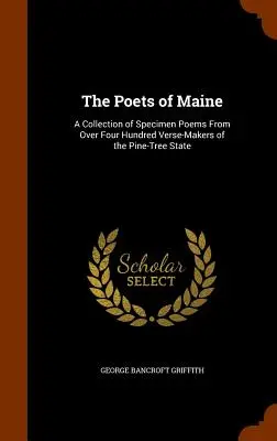 I poeti del Maine: Una raccolta di poesie esemplificative di oltre quattrocento autori di versi dello Stato dei pini - The Poets of Maine: A Collection of Specimen Poems From Over Four Hundred Verse-Makers of the Pine-Tree State