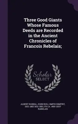 Tre giganti buoni le cui gesta famose sono registrate nelle antiche cronache di Francois Rebelais; - Three Good Giants Whose Famous Deeds are Recorded in the Ancient Chronicles of Francois Rebelais;