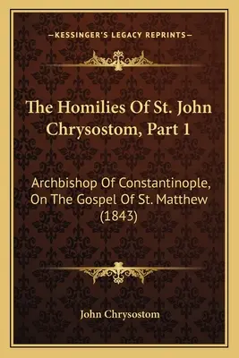 Le Omelie di San Giovanni Crisostomo, Parte 1: Arcivescovo di Costantinopoli, sul Vangelo di San Matteo (1843) - The Homilies Of St. John Chrysostom, Part 1: Archbishop Of Constantinople, On The Gospel Of St. Matthew (1843)