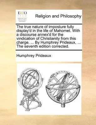 La vera natura dell'impostura pienamente mostrata nella vita di Mahomet. Con un discorso allegato per difendere il cristianesimo da questa accusa. .. - The true nature of imposture fully display'd in the life of Mahomet. With a discourse annex'd for the vindication of Christianity from this charge. ..
