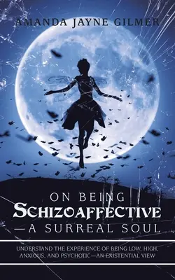 Essere schizoaffettivo - un'anima surreale: comprendere l'esperienza di essere basso, alto, ansioso e psicotico - una visione esistenziale - On Being Schizoaffective-A Surreal Soul: Understand the Experience of Being Low, High, Anxious, and Psychotic-An Existential View