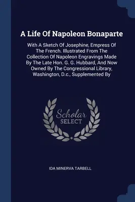 Una vita di Napoleone Bonaparte: Con uno schizzo di Giuseppina, imperatrice di Francia. Illustrato dalla collezione di incisioni napoleoniche realizzate dall'Università di Parigi. - A Life Of Napoleon Bonaparte: With A Sketch Of Josephine, Empress Of The French. Illustrated From The Collection Of Napoleon Engravings Made By The