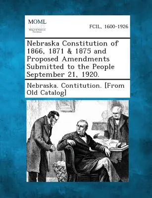Costituzione del Nebraska del 1866, 1871 e 1875 e proposte di emendamento presentate al popolo il 21 settembre 1920. - Nebraska Constitution of 1866, 1871 & 1875 and Proposed Amendments Submitted to the People September 21, 1920.