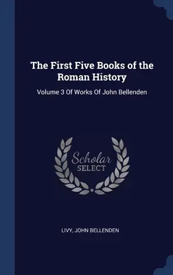 I primi cinque libri della Storia romana: Volume 3 delle opere di John Bellenden - The First Five Books of the Roman History: Volume 3 Of Works Of John Bellenden