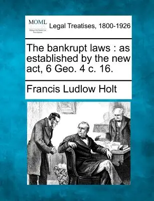 Le leggi sulla bancarotta: come stabilite dal nuovo atto, 6 Geo. 4 c. 16. - The bankrupt laws: as established by the new act, 6 Geo. 4 c. 16.