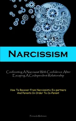 Narcisismo: Affrontare un narcisista con fiducia dopo essere fuggiti da una relazione dipendente (Come recuperare dal narcisismo). - Narcissism: Confronting A Narcissist With Confidence After Escaping A Codependent Relationship (How To Recover From Narcissistic E