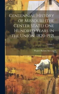 Storia del Centenario del Missouri (lo Stato centrale) Cento anni nell'Unione, 1820-1921; Volume 5 - Centennial History of Missouri (the Center State) one Hundred Years in the Union, 1820-1921; Volume 5