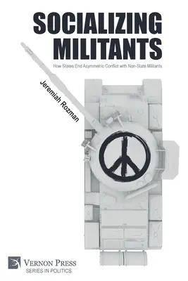 Socializzare i militanti: Come gli Stati pongono fine ai conflitti asimmetrici con i militanti non statali - Socializing Militants: How States End Asymmetric Conflict with Non-State Militants