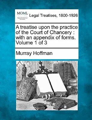 Trattato sulla pratica della Corte di Cancelleria: con un'appendice di moduli. Volume 1 di 3 - A treatise upon the practice of the Court of Chancery: with an appendix of forms. Volume 1 of 3