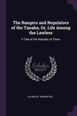 The Rangers and Regulators of the Tanaha, Or, Life Among the Lawless: Un racconto della Repubblica del Texas - The Rangers and Regulators of the Tanaha, Or, Life Among the Lawless: A Tale of the Republic of Texas