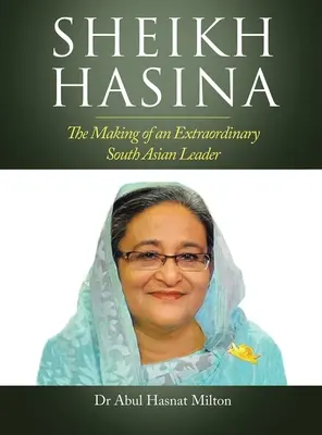 Sheikh Hasina: La creazione di uno straordinario leader dell'Asia meridionale - Sheikh Hasina: The Making of an Extraordinary South Asian Leader