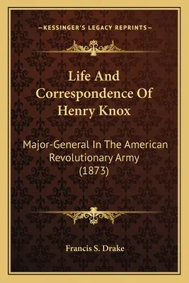 Vita e corrispondenza di Henry Knox: Maggiore generale dell'esercito rivoluzionario americano (1873) - Life And Correspondence Of Henry Knox: Major-General In The American Revolutionary Army (1873)