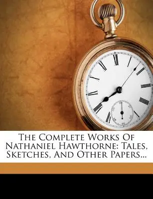 Le opere complete di Nathaniel Hawthorne: racconti, schizzi e altri scritti... - The Complete Works of Nathaniel Hawthorne: Tales, Sketches, and Other Papers...